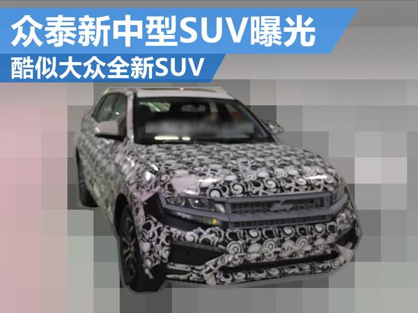 众泰新中型SUV曝光 酷似大众全新SUV